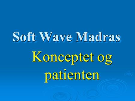 Soft Wave Madras Konceptet og patienten. Soft Wave  Madras Dokumentationsplan : 1. Beskrivelse af Soft Wave System  2. De forskellige faser der tydeliggør.