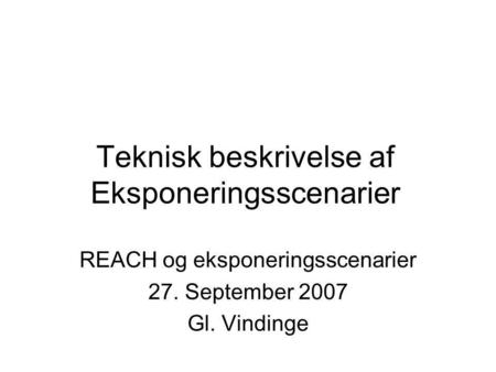 Teknisk beskrivelse af Eksponeringsscenarier REACH og eksponeringsscenarier 27. September 2007 Gl. Vindinge.