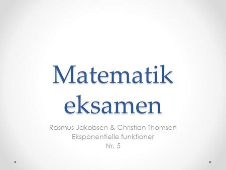 Rasmus Jakobsen & Christian Thomsen Eksponentielle funktioner Nr. 5