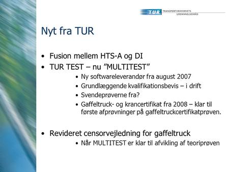 Nyt fra TUR Fusion mellem HTS-A og DI TUR TEST – nu ”MULTITEST” Ny softwareleverandør fra august 2007 Grundlæggende kvalifikationsbevis – i drift Svendeprøverne.