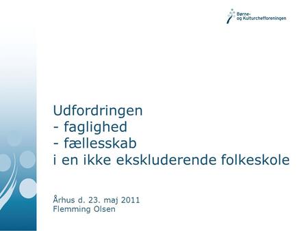 Udfordringen - faglighed - fællesskab i en ikke ekskluderende folkeskole Århus d. 23. maj 2011 Flemming Olsen.