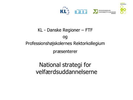 KL - Danske Regioner – FTF og Professionshøjskolernes Rektorkollegium præsenterer National strategi for velfærdsuddannelserne.