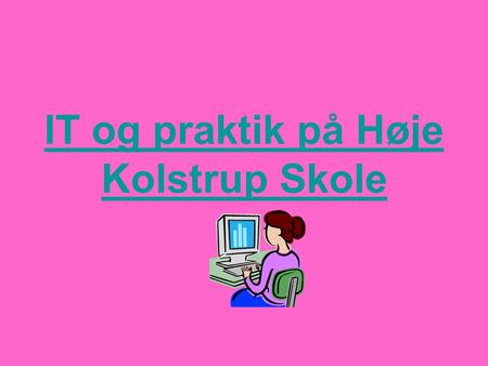 IT og praktik på Høje Kolstrup Skole Menu IT som en del af praktikken Hjemmesider Farvel og tak.