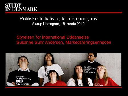 Styrelsen for International Uddannelse Susanne Suhr Andersen, Markedsføringsenheden Politiske Initiativer, konferencer, mv Sørup Herregård, 18. marts 2010.