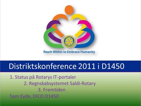 Distriktskonference 2011 i D1450 1. Status på Rotarys IT-portaler 2. Regnskabsystemet Saldi-Rotary 3. Fremtiden Sam Eyde, DICO D1450.