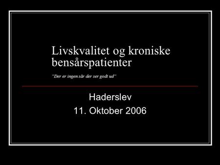 Livskvalitet og kroniske bensårspatienter ”Der er ingen sår der ser godt ud” Haderslev 11. Oktober 2006.