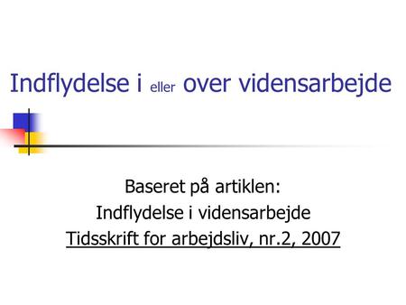 Indflydelse i eller over vidensarbejde Baseret på artiklen: Indflydelse i vidensarbejde Tidsskrift for arbejdsliv, nr.2, 2007.