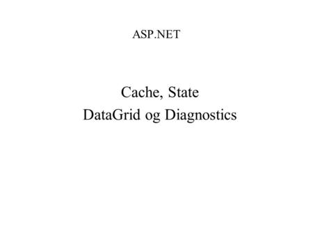 ASP.NET Cache, State DataGrid og Diagnostics. Agenda – ASP.NET Cache, State og Cookies ( 1 del ) –Cache –Static member –Application State –Session State.