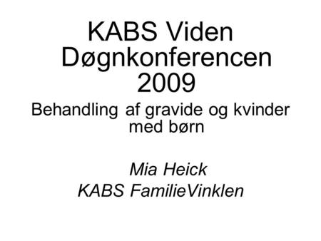KABS Viden Døgnkonferencen 2009 Behandling af gravide og kvinder med børn Mia Heick KABS FamilieVinklen.