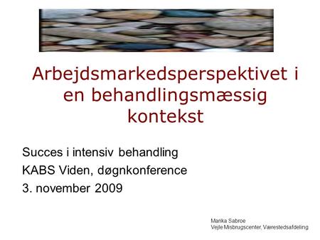 Arbejdsmarkedsperspektivet i en behandlingsmæssig kontekst Succes i intensiv behandling KABS Viden, døgnkonference 3. november 2009 Marika Sabroe Vejle.