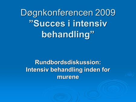 Døgnkonferencen 2009 ”Succes i intensiv behandling” Rundbordsdiskussion: Intensiv behandling inden for murene.