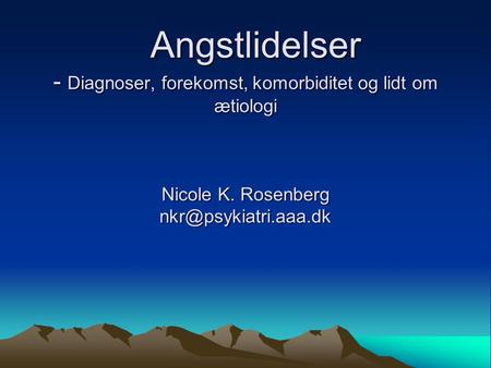 Angstlidelser - Diagnoser, forekomst, komorbiditet og lidt om ætiologi Nicole K. Rosenberg nkr@psykiatri.aaa.dk.