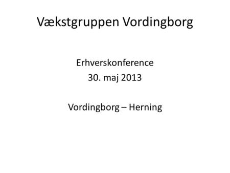 Vækstgruppen Vordingborg Erhverskonference 30. maj 2013 Vordingborg – Herning.