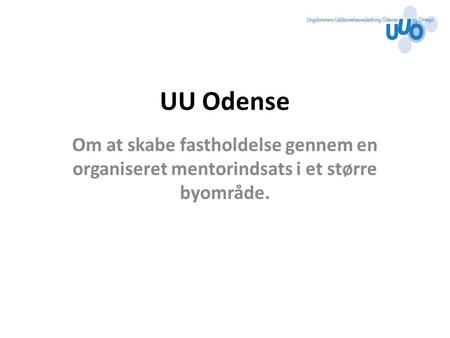 UU Odense Om at skabe fastholdelse gennem en organiseret mentorindsats i et større byområde.
