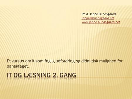 Et kursus om it som faglig udfordring og didaktisk mulighed for danskfaget. Ph.d. Jeppe Bundsgaard