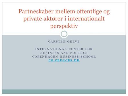 CARSTEN GREVE INTERNATIONAL CENTER FOR BUSINESS AND POLITICS COPENHAGEN BUSINESS SCHOOL Partneskaber mellem offentlige og private aktører.