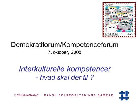 Demokratiforum/Kompetenceforum 7. oktober, 2008 Interkulturelle kompetencer - hvad skal der til ? © Christine Sestoft D A N S K F O L K E O P L Y S N I.