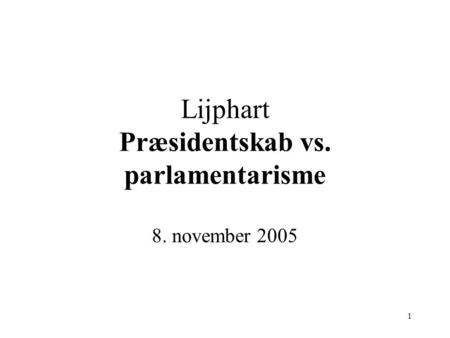 1 Lijphart Præsidentskab vs. parlamentarisme 8. november 2005.