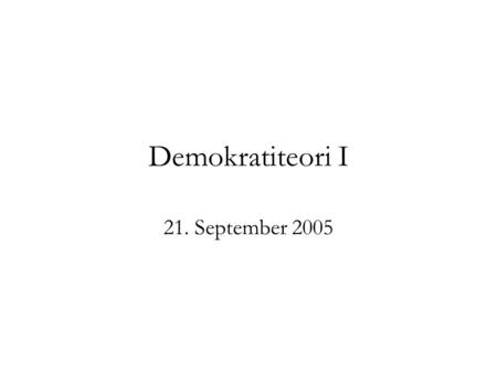 Demokratiteori I 21. September 2005. 1a. Kriterier for en demokratisk proces Udgangspunkt for kriterier for en demokratisk politisk beslutningsproces: