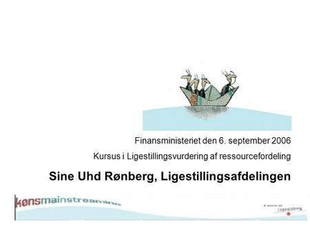 Finansministeriet den 6. september 2006 Kursus i Ligestillingsvurdering af ressourcefordeling Sine Uhd Rønberg, Ligestillingsafdelingen.