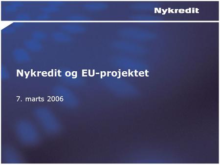 Nykredit og EU-projektet 7. marts 2006. Hvem er vi? Nykredits single-point-of-contact –med ansvar for betjening af telefoniske og elektroniske kundehenvendelser.