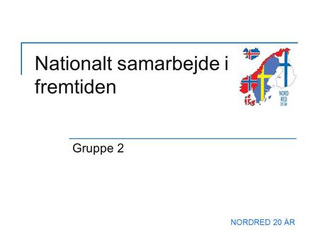 Nationalt samarbejde i fremtiden Gruppe 2 NORDRED 20 ÅR.