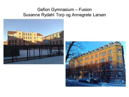 Gefion Gymnasium – Fusion Susanne Rydahl Torp og Annegrete Larsen
