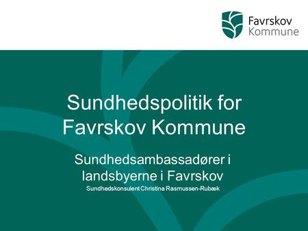 Sundhedspolitik for Favrskov Kommune Sundhedsambassadører i landsbyerne i Favrskov Sundhedskonsulent Christina Rasmussen-Rubæk.