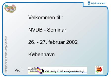 NVDB-seminar 26.-27. februar 2002, København Velkommen til : NVDB - Seminar 26. - 27. februar 2002 København Ved :