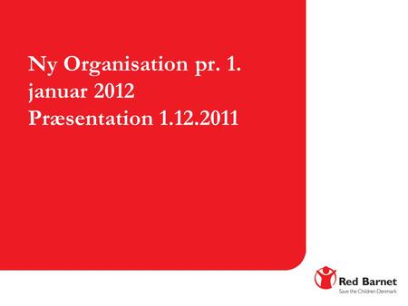 Ny Organisation pr. 1. januar 2012 Præsentation 1.12.2011.