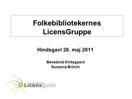 Folkebibliotekernes LicensGruppe Hindsgavl 26. maj 2011 Benedicte Kirkegaard Susanne Brinch.