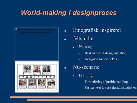 World-making i designproces Etnografisk inspireret feltstudie Naming  Beskrivelse af designsituation  Designerens perspektiv Nu-scenarie Framing  Formulering.
