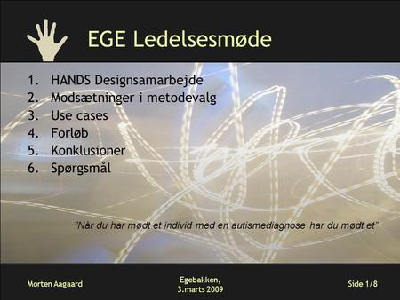 Morten Aagaard Egebakken, 3.marts 2009 Side 1/8 EGE Ledelsesmøde 1.HANDS Designsamarbejde 2.Modsætninger i metodevalg 3.Use cases 4.Forløb 5.Konklusioner.
