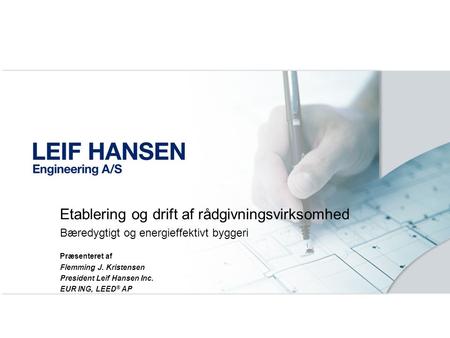 Etablering og drift af rådgivningsvirksomhed Bæredygtigt og energieffektivt byggeri Præsenteret af Flemming J. Kristensen President Leif Hansen Inc. EUR.