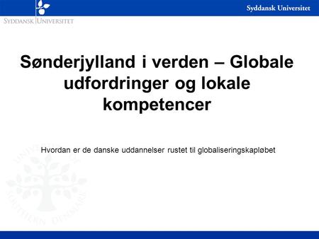 Sønderjylland i verden – Globale udfordringer og lokale kompetencer Hvordan er de danske uddannelser rustet til globaliseringskapløbet.