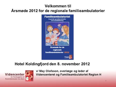1 Velkommen til Årsmøde 2012 for de regionale familieambulatorier v/ May Olofsson, overlæge og leder af Videncenteret og Familieambulatoriet Region H Hotel.