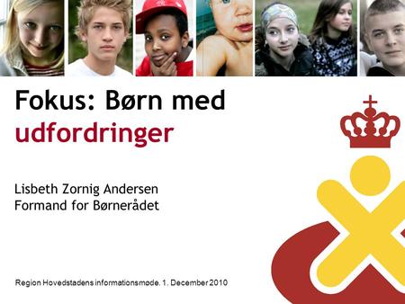 Fokus: Børn med udfordringer Lisbeth Zornig Andersen Formand for Børnerådet Region Hovedstadens informationsmøde. 1. December 2010.
