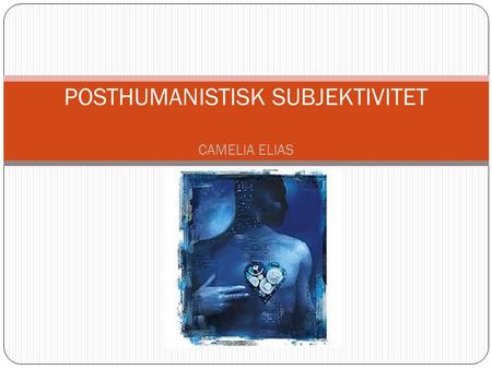 Posthumanistisk subjektivitet CAMELIA ELIAS