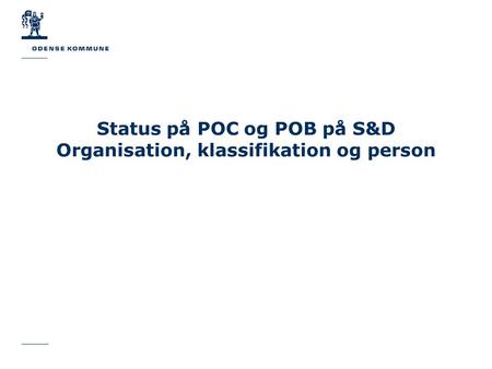 Status på POC og POB på S&D Organisation, klassifikation og person.