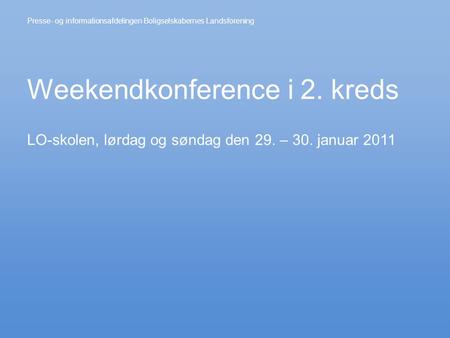 Weekendkonference i 2. kreds LO-skolen, lørdag og søndag den 29. – 30. januar 2011 Presse- og informationsafdelingen Boligselskabernes Landsforening.