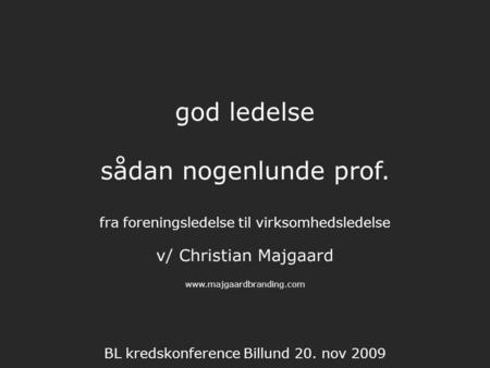 God ledelse sådan nogenlunde prof. fra foreningsledelse til virksomhedsledelse v/ Christian Majgaard www.majgaardbranding.com BL kredskonference Billund.