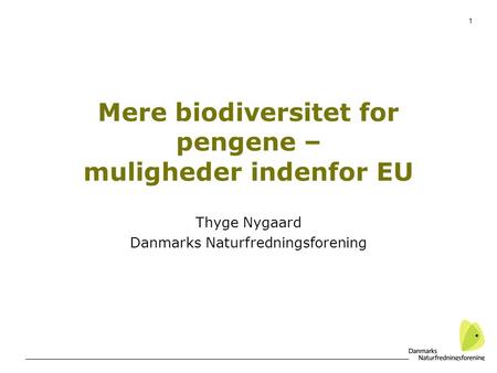 1 Mere biodiversitet for pengene – muligheder indenfor EU Thyge Nygaard Danmarks Naturfredningsforening.