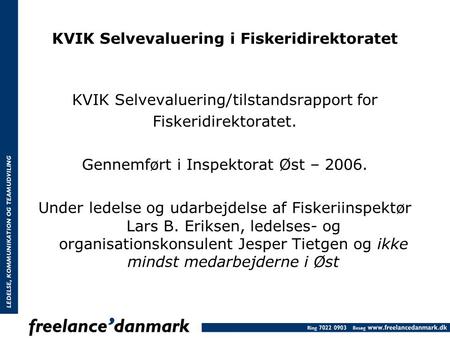 KVIK Selvevaluering i Fiskeridirektoratet KVIK Selvevaluering/tilstandsrapport for Fiskeridirektoratet. Gennemført i Inspektorat Øst – 2006. Under ledelse.