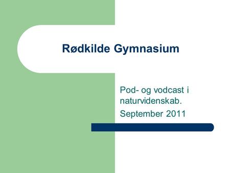 Rødkilde Gymnasium Pod- og vodcast i naturvidenskab. September 2011.