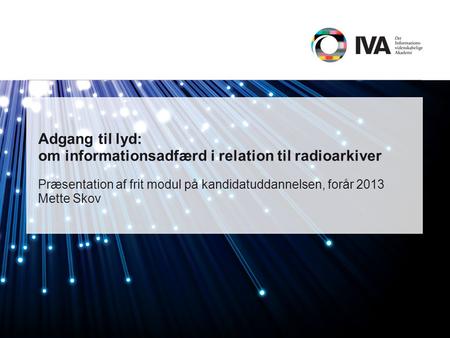 Adgang til lyd: om informationsadfærd i relation til radioarkiver Præsentation af frit modul på kandidatuddannelsen, forår 2013 Mette Skov Sådan ændres.