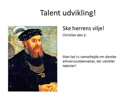 Talent udvikling! SkSke herrens vilje! Christian den 3. Men lad os samarbejde om danske erhvervsuddannelser, der udvikler talenter!