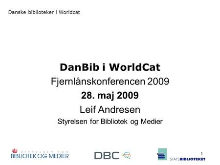 Danske biblioteker i Worldcat 1 DanBib i WorldCat Fjernlånskonferencen 2009 28. maj 2009 Leif Andresen Styrelsen for Bibliotek og Medier.