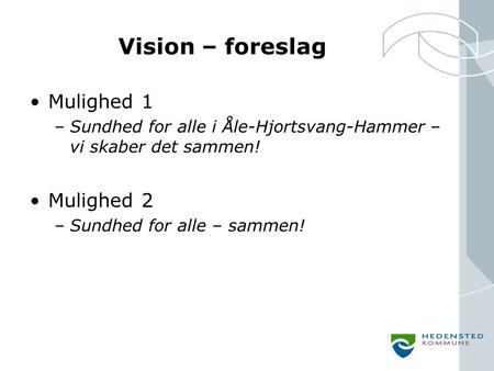 Vision – foreslag Mulighed 1 –Sundhed for alle i Åle-Hjortsvang-Hammer – vi skaber det sammen! Mulighed 2 –Sundhed for alle – sammen!