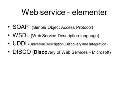 Web service - elementer SOAP (Simple Object Access Protocol) WSDL (Web Service Description language) UDDI (Universal Description, Discovery and Integration)