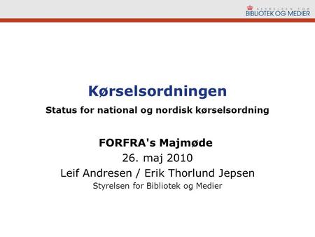Kørselsordningen Status for national og nordisk kørselsordning FORFRA's Majmøde 26. maj 2010 Leif Andresen / Erik Thorlund Jepsen Styrelsen for Bibliotek.
